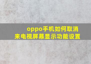 oppo手机如何取消来电视屏幕显示功能设置