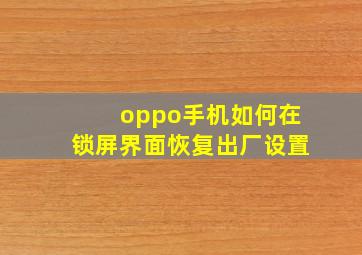 oppo手机如何在锁屏界面恢复出厂设置