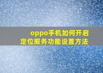 oppo手机如何开启定位服务功能设置方法