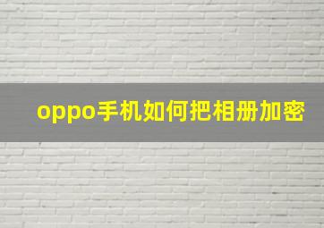 oppo手机如何把相册加密