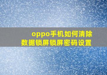 oppo手机如何清除数据锁屏锁屏密码设置