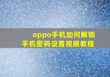 oppo手机如何解锁手机密码设置视频教程