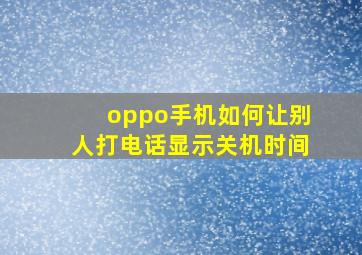 oppo手机如何让别人打电话显示关机时间