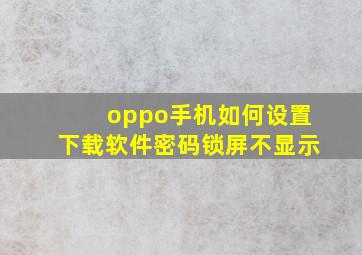 oppo手机如何设置下载软件密码锁屏不显示