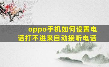 oppo手机如何设置电话打不进来自动接听电话