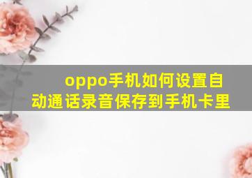 oppo手机如何设置自动通话录音保存到手机卡里