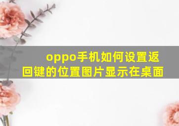 oppo手机如何设置返回键的位置图片显示在桌面