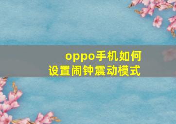 oppo手机如何设置闹钟震动模式