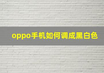 oppo手机如何调成黑白色