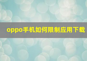 oppo手机如何限制应用下载