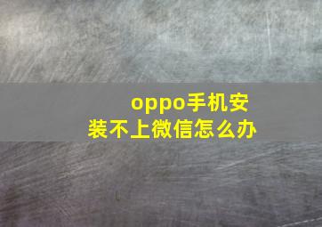 oppo手机安装不上微信怎么办