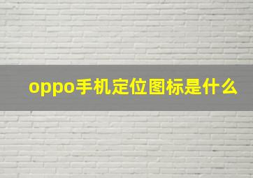 oppo手机定位图标是什么