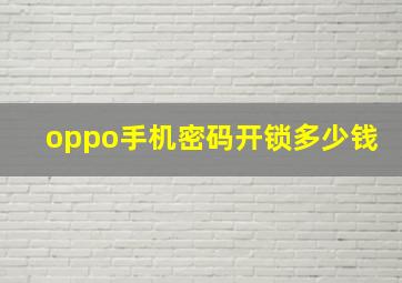 oppo手机密码开锁多少钱