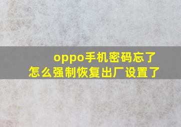 oppo手机密码忘了怎么强制恢复出厂设置了