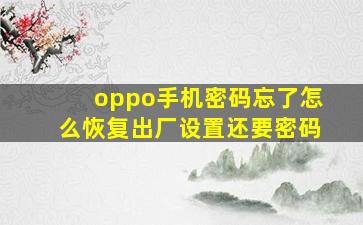 oppo手机密码忘了怎么恢复出厂设置还要密码