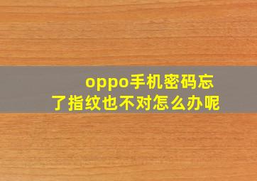 oppo手机密码忘了指纹也不对怎么办呢