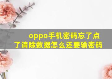 oppo手机密码忘了点了清除数据怎么还要输密码