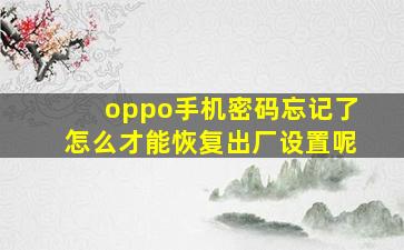 oppo手机密码忘记了怎么才能恢复出厂设置呢