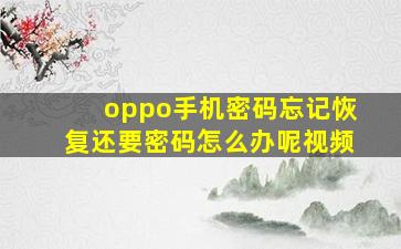 oppo手机密码忘记恢复还要密码怎么办呢视频