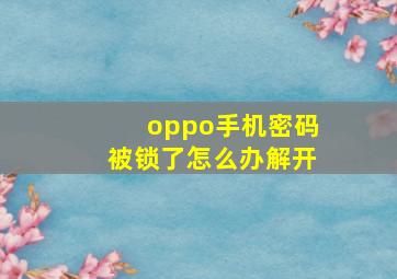 oppo手机密码被锁了怎么办解开