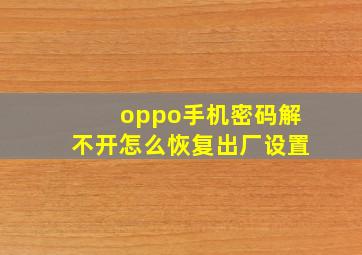 oppo手机密码解不开怎么恢复出厂设置