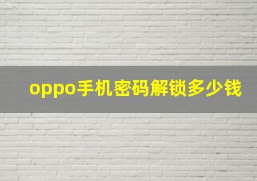 oppo手机密码解锁多少钱