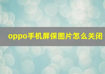 oppo手机屏保图片怎么关闭