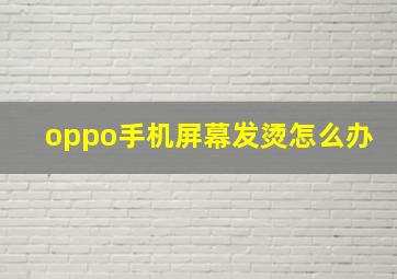 oppo手机屏幕发烫怎么办