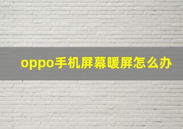 oppo手机屏幕暖屏怎么办