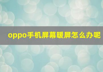 oppo手机屏幕暖屏怎么办呢