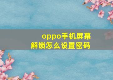 oppo手机屏幕解锁怎么设置密码