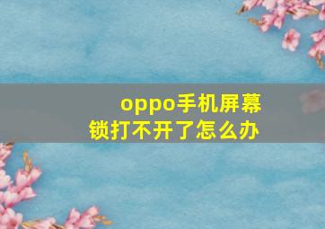 oppo手机屏幕锁打不开了怎么办