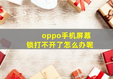 oppo手机屏幕锁打不开了怎么办呢