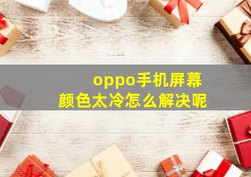 oppo手机屏幕颜色太冷怎么解决呢