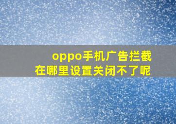 oppo手机广告拦截在哪里设置关闭不了呢