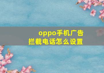 oppo手机广告拦截电话怎么设置