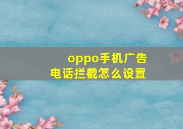 oppo手机广告电话拦截怎么设置