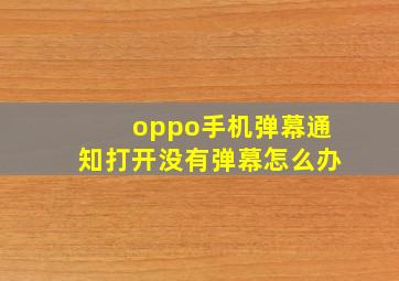 oppo手机弹幕通知打开没有弹幕怎么办