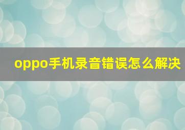 oppo手机录音错误怎么解决