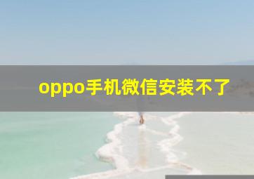 oppo手机微信安装不了