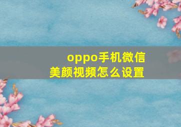 oppo手机微信美颜视频怎么设置