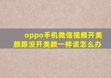 oppo手机微信视频开美颜跟没开美颜一样该怎么办