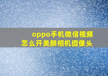 oppo手机微信视频怎么开美颜相机摄像头