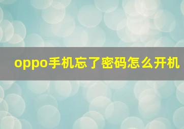 oppo手机忘了密码怎么开机