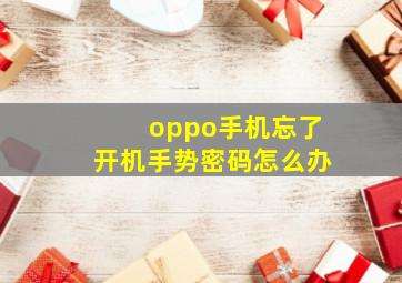 oppo手机忘了开机手势密码怎么办