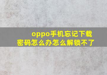 oppo手机忘记下载密码怎么办怎么解锁不了