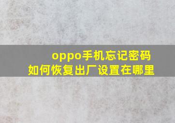 oppo手机忘记密码如何恢复出厂设置在哪里