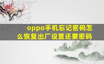 oppo手机忘记密码怎么恢复出厂设置还要密码