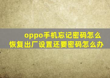 oppo手机忘记密码怎么恢复出厂设置还要密码怎么办