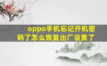 oppo手机忘记开机密码了怎么恢复出厂设置了